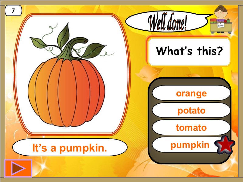 pumpkin  Well done! It’s a pumpkin. 7 potato tomato orange What’s this?